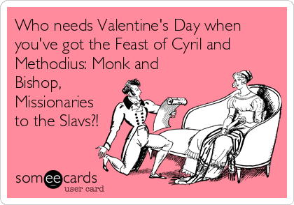 Who needs Valentine's Day when
you've got the Feast of Cyril and
Methodius: Monk and
Bishop,
Missionaries
to the Slavs?!