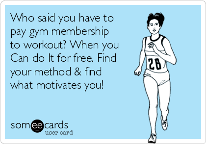 Who said you have to
pay gym membership
to workout? When you
Can do It for free. Find
your method & find
what motivates you!