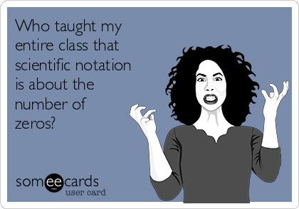 Who taught my
entire class that
scientific notation
is about the
number of
zeros?