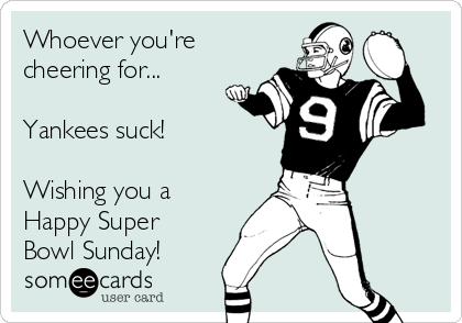 Whoever you're
cheering for...

Yankees suck!

Wishing you a
Happy Super
Bowl Sunday!