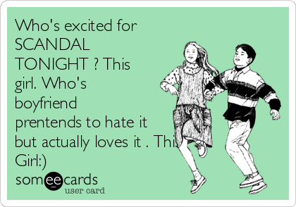 Who's excited for
SCANDAL
TONIGHT ? This
girl. Who's
boyfriend
prentends to hate it
but actually loves it . This
Girl:)