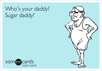 Who's your daddy?
Sugar daddy? 