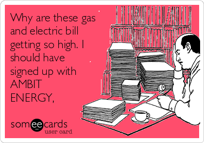 Why are these gas
and electric bill
getting so high. I
should have
signed up with
AMBIT
ENERGY, 