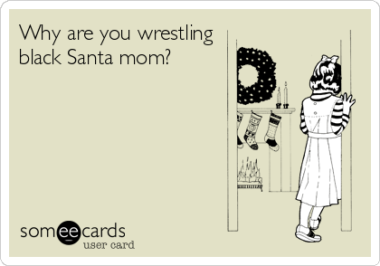 Why are you wrestling
black Santa mom?