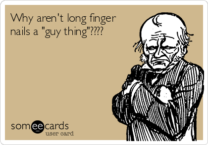 Why aren't long finger
nails a "guy thing"????