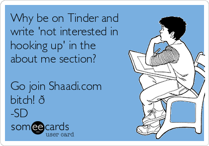 Why be on Tinder and
write 'not interested in
hooking up' in the
about me section?

Go join Shaadi.com
bitch! 