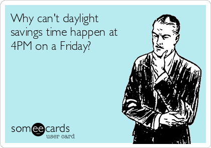Why can't daylight
savings time happen at
4PM on a Friday?