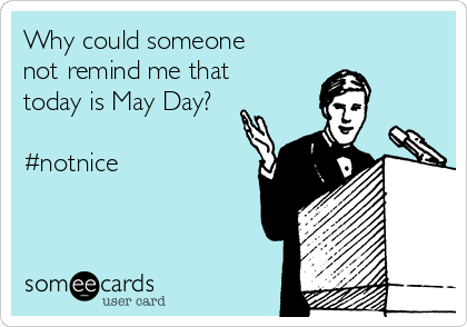 Why could someone
not remind me that
today is May Day?

#notnice