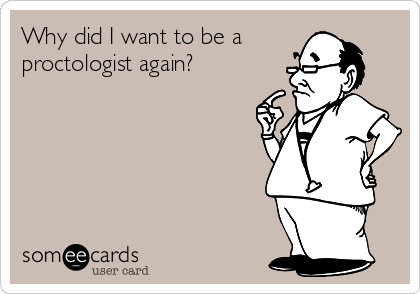 Why did I want to be a
proctologist again? 