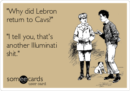 "Why did Lebron
return to Cavs?"

"I tell you, that's
another Illuminati
shit."
