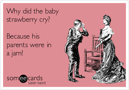 Why did the baby
strawberry cry? 

Because his
parents were in
a jam! 