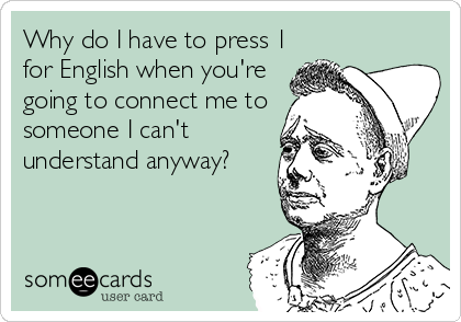 Why do I have to press 1
for English when you're
going to connect me to
someone I can't
understand anyway?