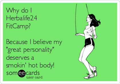Why do I 
Herbalife24
FitCamp?

Because I believe my
"great personality" 
deserves a 
smokin' hot body!