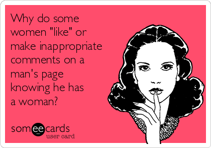Why do some
women "like" or
make inappropriate
comments on a
man's page
knowing he has
a woman?
