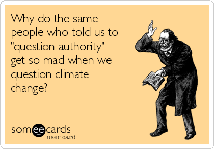Why do the same
people who told us to
"question authority"
get so mad when we
question climate
change?