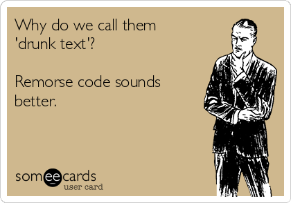 Why do we call them
'drunk text'?

Remorse code sounds
better.