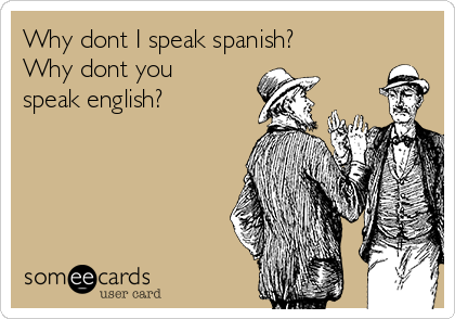 Why dont I speak spanish?
Why dont you
speak english?