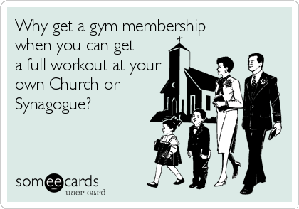Why get a gym membership
when you can get
a full workout at your
own Church or
Synagogue?  