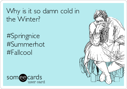 Why is it so damn cold in
the Winter?

#Springnice
#Summerhot
#Fallcool 