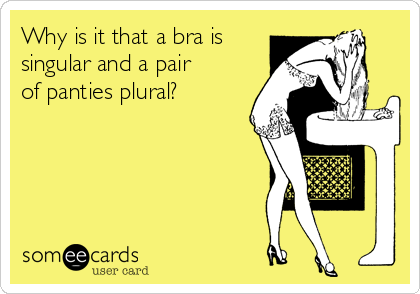 Why is it that a bra is
singular and a pair
of panties plural?