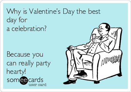 Why is Valentine’s Day the best
day for
a celebration? 


Because you
can really party
hearty!