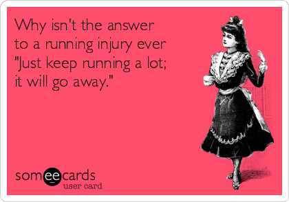 Why isn't the answer to a running injury ever "Just keep running a lot; it will go away."