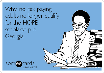 Why, no, tax paying
adults no longer qualify
for the HOPE
scholarship in
Georgia.