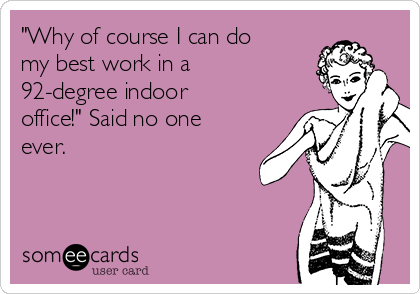 "Why of course I can do
my best work in a
92-degree indoor
office!" Said no one
ever. 