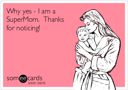 Why yes - I am a
SuperMom.  Thanks
for noticing!
