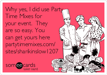 Why yes, I did use Party
Time Mixes for
your event.  They
are so easy. You
can get yours here
partytimemixes.com/
sites/sharikinslow1207