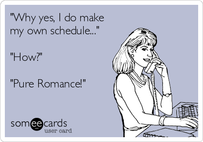 "Why yes, I do make
my own schedule..."

"How?"

"Pure Romance!"