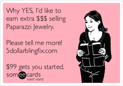 Why YES, I'd like to
earn extra $$$ selling 
Paparazzi Jewelry. 

Please tell me more!
5dollarblingfix.com

$99 gets you started.