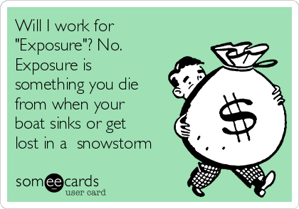 Will I work for
"Exposure"? No.
Exposure is
something you die
from when your
boat sinks or get
lost in a  snowstorm