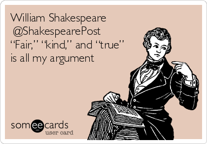 William Shakespeare
‏@ShakespearePost  
“Fair,” “kind,” and “true”
is all my argument