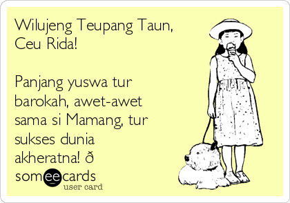 Wilujeng Teupang Taun,
Ceu Rida!

Panjang yuswa tur
barokah, awet-awet
sama si Mamang, tur
sukses dunia
akheratna! ?