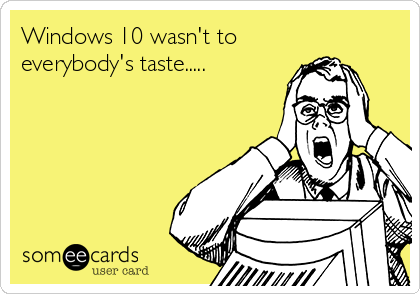 Windows 10 wasn't to
everybody's taste.....