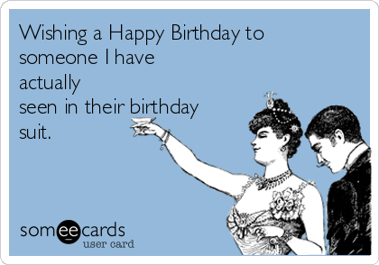 https://cdn.someecards.com/someecards/usercards/wishing-a-happy-birthday-to-someone-i-have-actually-seen-in-their-birthday-suit--855b0.png