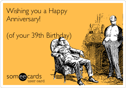 Wishing you a Happy Anniversary! (of your 39th Birthday) | Birthday Ecard