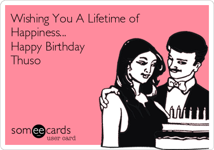 Wishing You A Lifetime of
Happiness...
Happy Birthday
Thuso