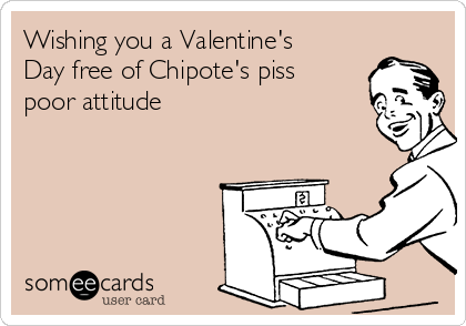 Wishing you a Valentine's
Day free of Chipote's piss
poor attitude 