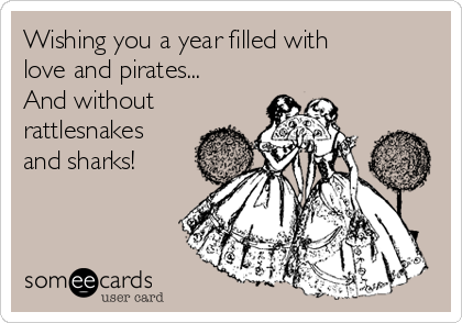 Wishing you a year filled with
love and pirates... 
And without
rattlesnakes
and sharks!