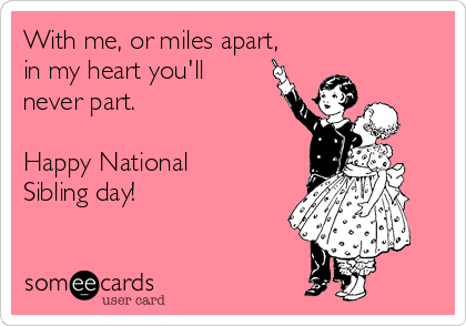 With me, or miles apart,
in my heart you'll
never part.

Happy National
Sibling day! 