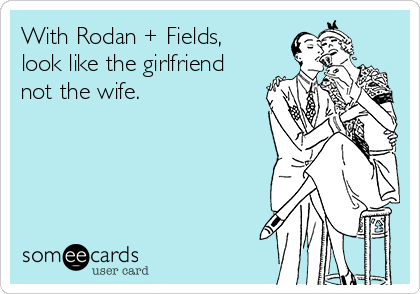 With Rodan + Fields,
look like the girlfriend
not the wife.