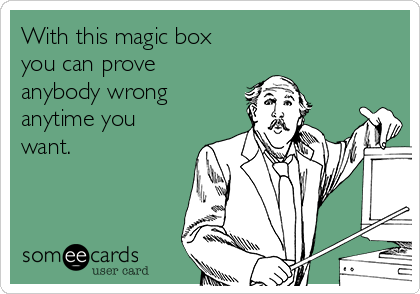 With this magic box
you can prove 
anybody wrong
anytime you
want.