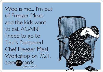 Woe is me... I'm out
of Freezer Meals
and the kids want
to eat AGAIN!   
I need to go to
Teri's Pampered
Chef Freezer Meal
Workshop on 7/21.