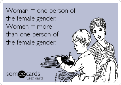 Woman = one person of
the female gender.
Women = more
than one person of
the female gender.
