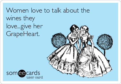 Women love to talk about the
wines they
love...give her
GrapeHeart.