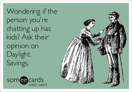 Wondering if the
person you're
chatting up has
kids? Ask their
opinion on
Daylight
Savings.