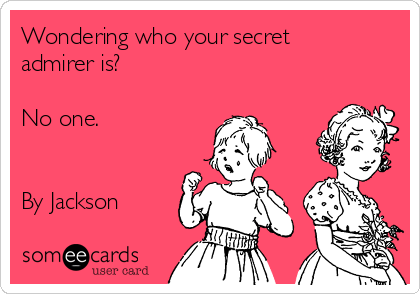 Wondering who your secret
admirer is?

No one.


By Jackson