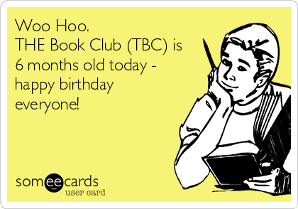 Woo Hoo.  
THE Book Club (TBC) is
6 months old today -
happy birthday
everyone!